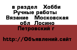  в раздел : Хобби. Ручные работы » Вязание . Московская обл.,Лосино-Петровский г.